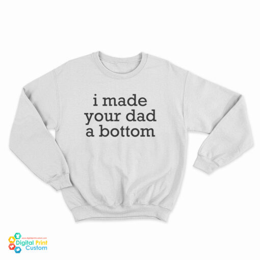 I Made Your Dad A Bottom Sweatshirt