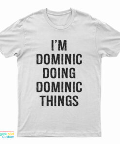 I'm Dominic Doing Dominic Things T-Shirt