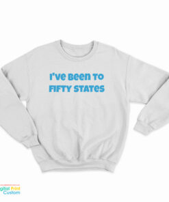 I've Been To Fifty States Sweatshirt