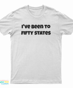 I've Been To Fifty States T-Shirt