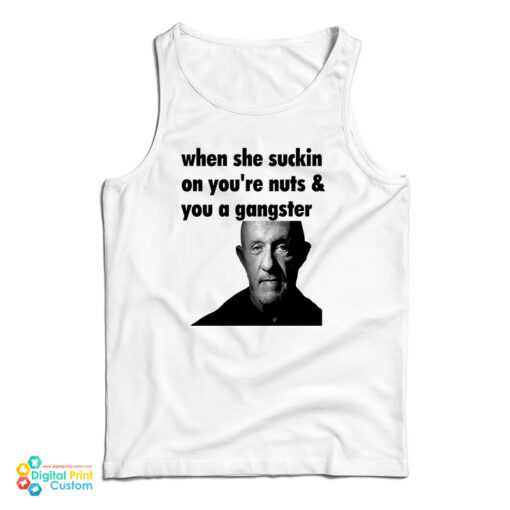 Mike Ehrmantraut When She Suckin On You're Nuts And You A Gangster Tank Top