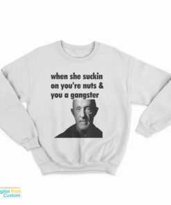 Mike Ehrmantraut When She Suckin On You're Nuts And You A Gangster Sweatshirt