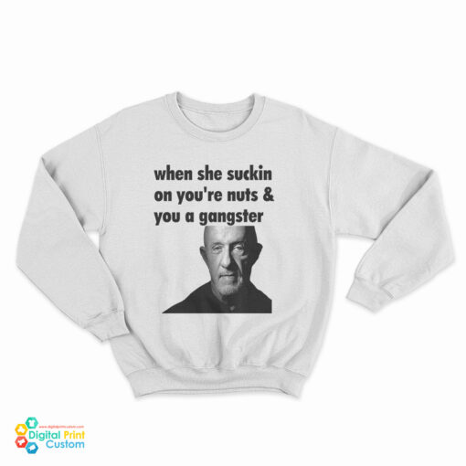 Mike Ehrmantraut When She Suckin On You're Nuts And You A Gangster Sweatshirt