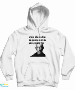 Mike Ehrmantraut When She Suckin On You're Nuts And You A Gangster Hoodie