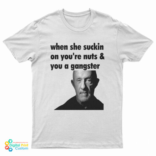 Mike Ehrmantraut When She Suckin On You're Nuts And You A Gangster T-Shirt