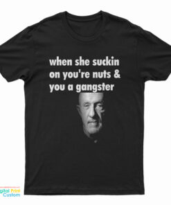 Mike Ehrmantraut When She Suckin On You're Nuts And You A Gangster T-Shirt