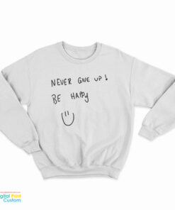 Never Give Up Be Happy Sweatshirt