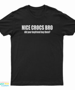 Nice Crocs Bro Did Your Boyfriend Buy Them T-Shirt