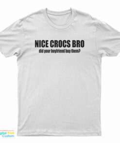 Nice Crocs Bro Did Your Boyfriend Buy Them T-Shirt
