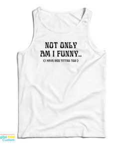 Not Only Am I Funny I Have Nice Titties Too Tank Top