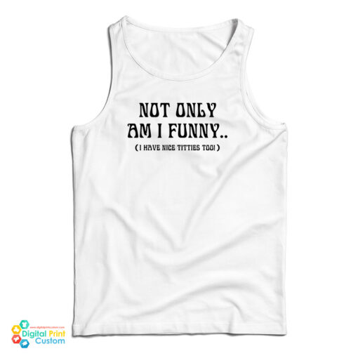 Not Only Am I Funny I Have Nice Titties Too Tank Top
