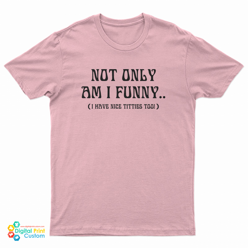 Not Only Am I Funny I Have Nice Titties Too T-Shirt For UNISEX