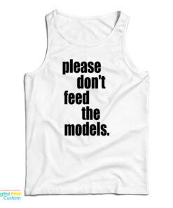 Please Don't Feed The Models Tank Top