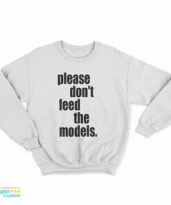 Please Don't Feed The Models Sweatshirt