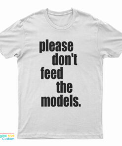 Please Don't Feed The Models T-Shirt