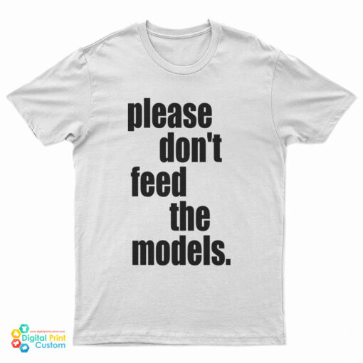 Please Don't Feed The Models T-Shirt