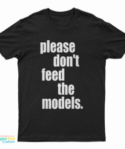 Please Don't Feed The Models T-Shirt