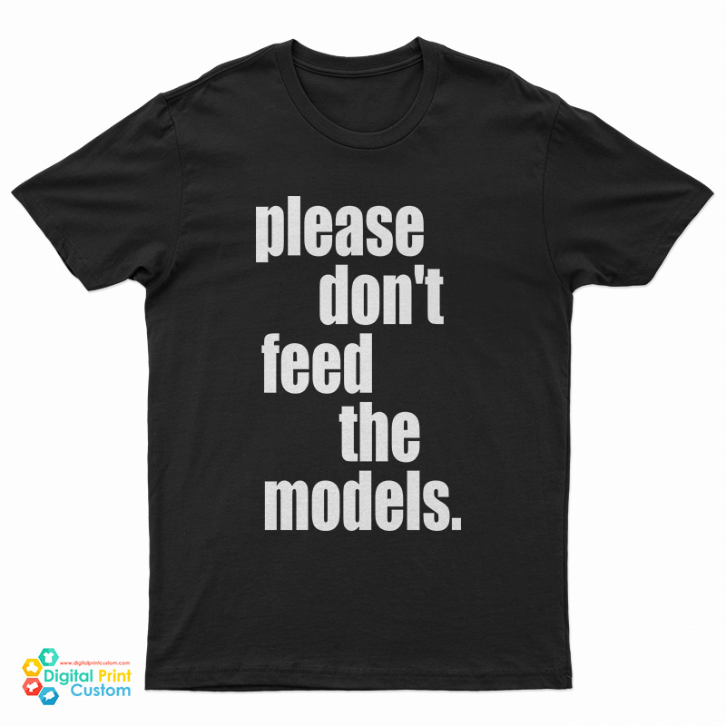 Please Don't Feed The Models T-Shirt