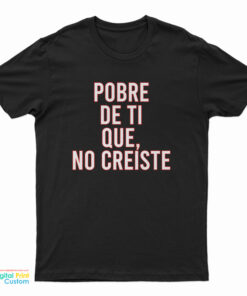 Pobre De Ti Que No Creiste T-Shirt