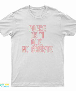 Pobre De Ti Que No Creiste T-Shirt
