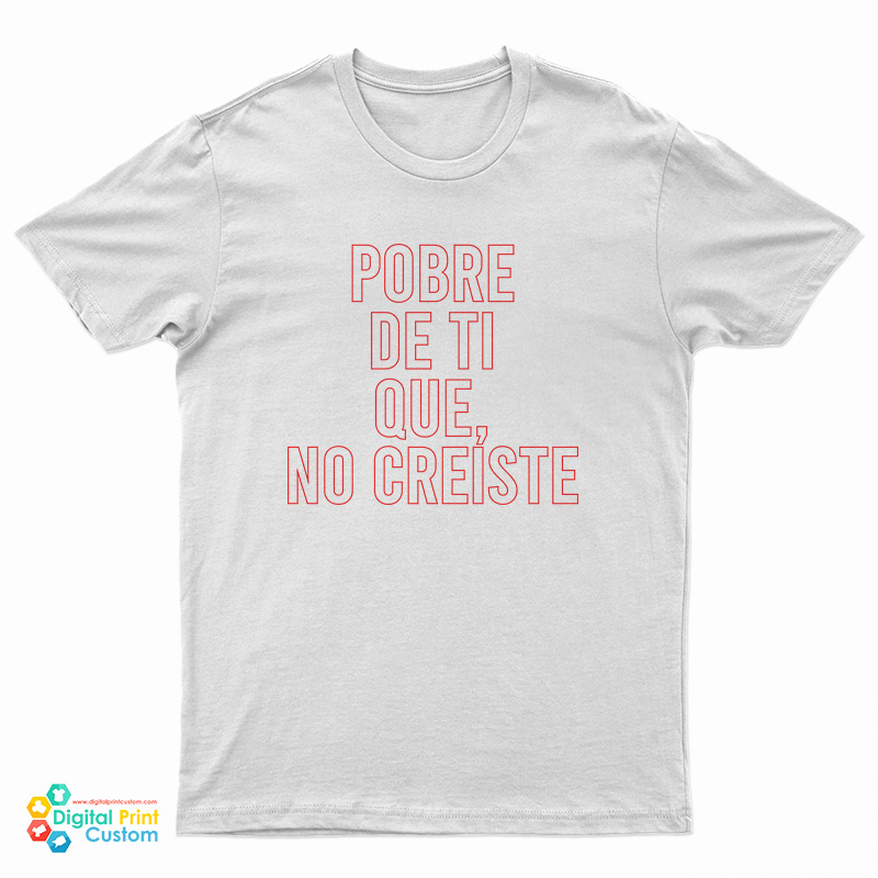 Pobre De Ti Que No Creiste T-Shirt