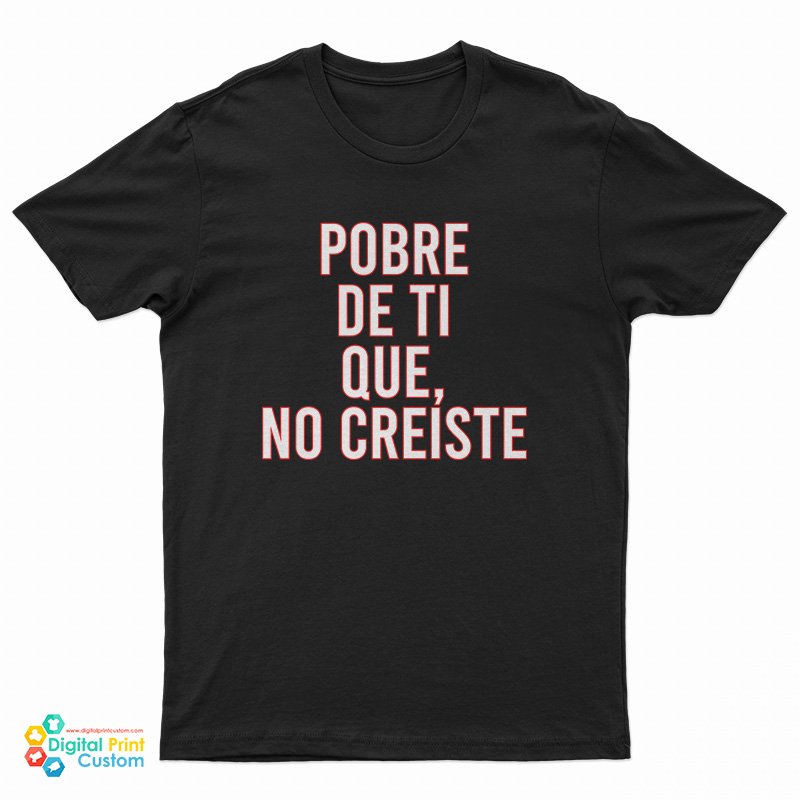 Pobre De Ti Que No Creiste T-Shirt