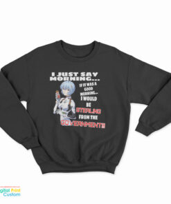Rei Ayanami I Just Say Morning If It Was A Good Morning Sweatshirt