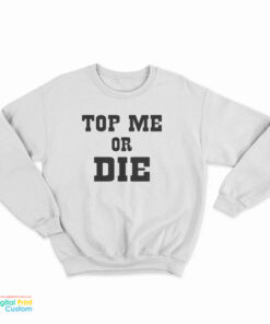 Top Me Or Die Sweatshirt