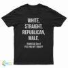 White Straight Republican Male How Else Can I Piss You Off Today T-Shirt