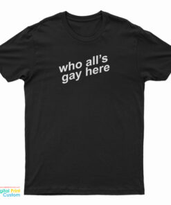 Who All's Gay Here T-Shirt
