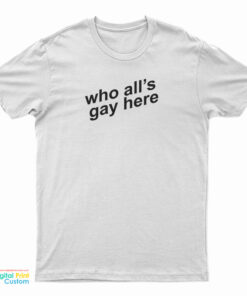 Who All's Gay Here T-Shirt