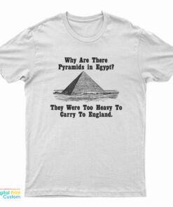 Why Are There Pyramids In Egypt They Were Too Heavy To Carry To England T-Shirt