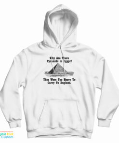 Why Are There Pyramids In Egypt They Were Too Heavy To Carry To England Hoodie