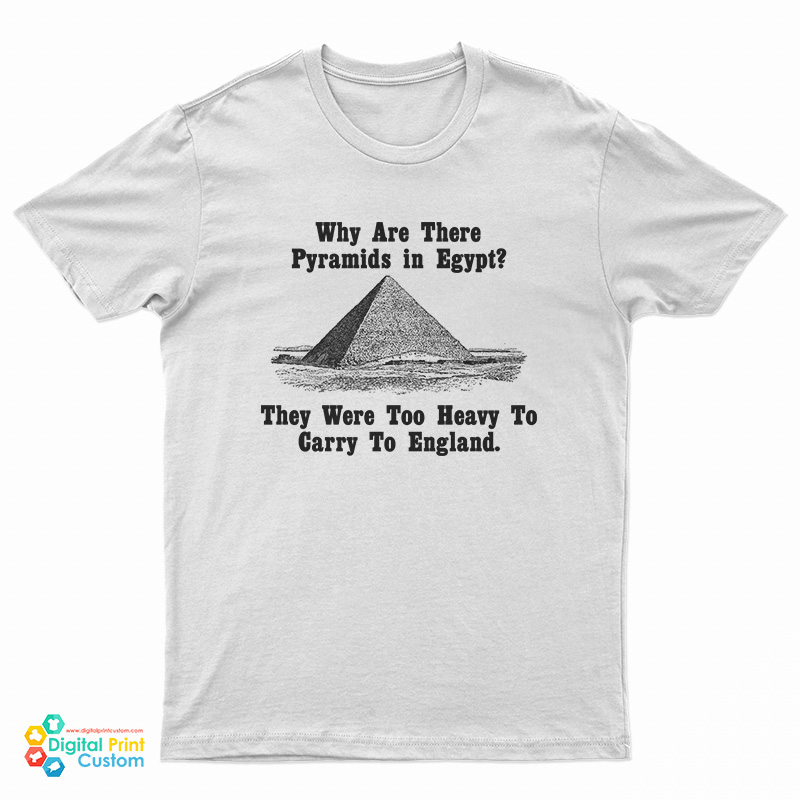 Why Are There Pyramids In Egypt They Were Too Heavy To Carry To England T-Shirt