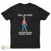 Ball So Hard Motherfuckers Wanna Find Me T-Shirt