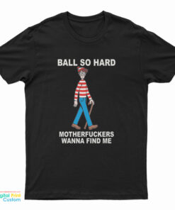 Ball So Hard Motherfuckers Wanna Find Me T-Shirt