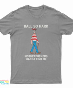 Ball So Hard Motherfuckers Wanna Find Me T-Shirt