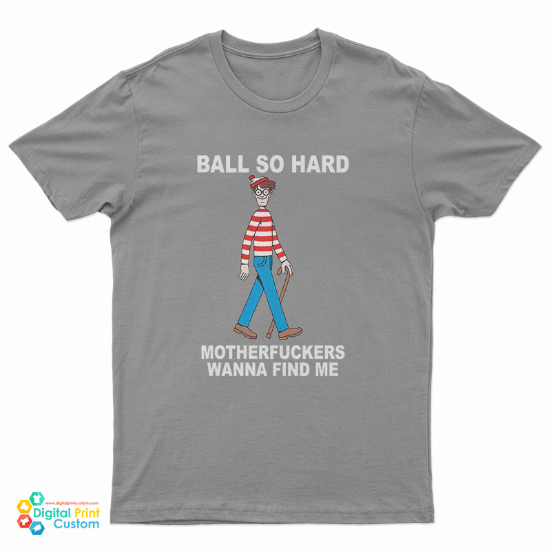 Ball So Hard Motherfuckers Wanna Find Me T-Shirt