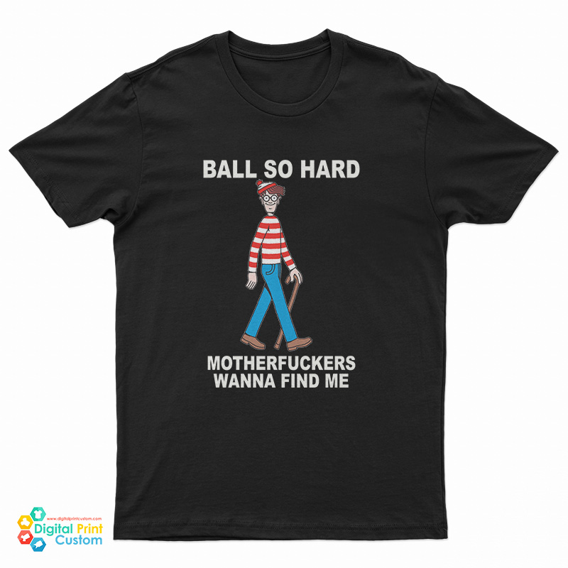Ball So Hard Motherfuckers Wanna Find Me T-Shirt