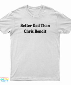 Better Dad Than Chris Benoit T-Shirt
