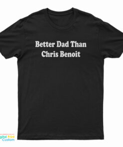 Better Dad Than Chris Benoit T-Shirt