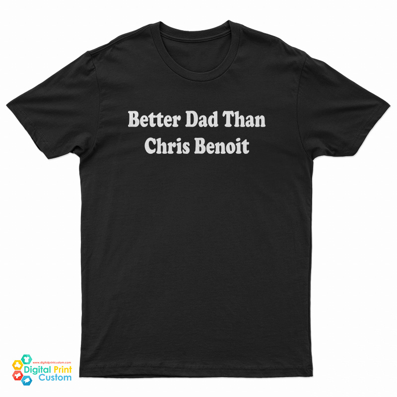 Better Dad Than Chris Benoit T-Shirt
