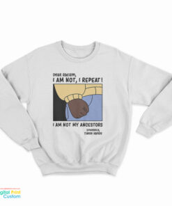 Dear Racism I Am Not My Ancestors Sweatshirt