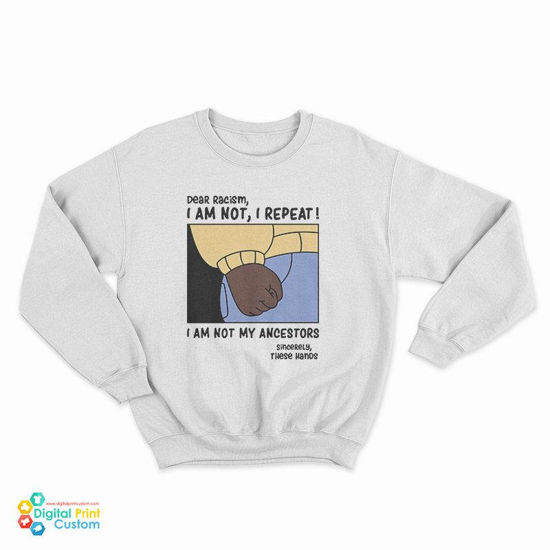 Dear Racism I Am Not My Ancestors Sweatshirt
