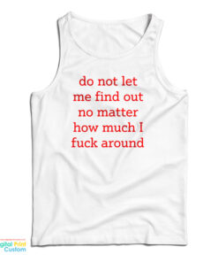 Do Not Let Me Find Out No Matter How Much I Fuck Around Tank Top