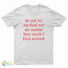 Do Not Let Me Find Out No Matter How Much I Fuck Around T-Shirt