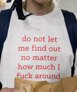 Do Not Let Me Find Out No Matter How Much I Fuck Around T-Shirt