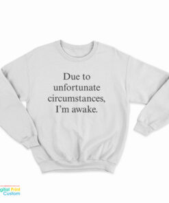 Due To Unfortunate Circumstances I'm Awake Sweatshirt