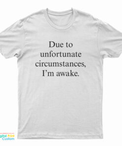 Due To Unfortunate Circumstances I'm Awake T-Shirt