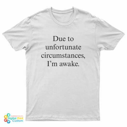 Due To Unfortunate Circumstances I'm Awake T-Shirt